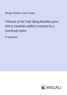 Tillicums of the Trail; Being Klondike yarns told to Canadian soldiers overseas by a sourdough padre