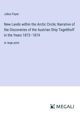 New Lands within the Arctic Circle; Narrative of the Discoveries of the Austrian Ship Tegetthoff in the Years 1872¿1874