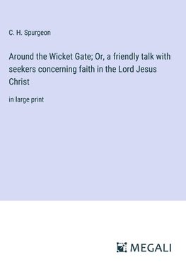 Around the Wicket Gate; Or, a friendly talk with seekers concerning faith in the Lord Jesus Christ