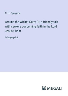 Around the Wicket Gate; Or, a friendly talk with seekers concerning faith in the Lord Jesus Christ