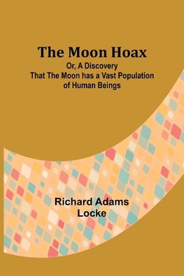 The Moon Hoax; Or, A Discovery that the Moon has a Vast Population of Human Beings