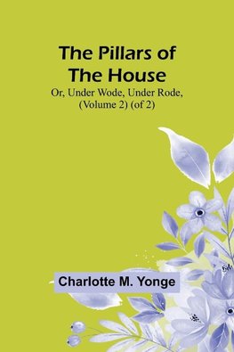 The Pillars of the House; Or, Under Wode, Under Rode, (Volume 2) (of 2)