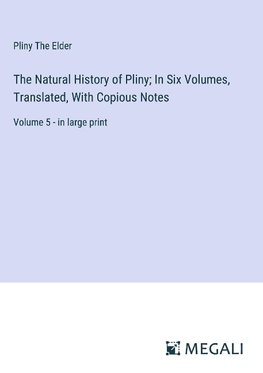 The Natural History of Pliny; In Six Volumes, Translated, With Copious Notes