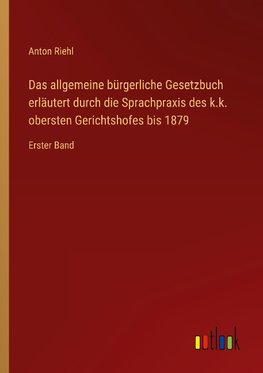 Das allgemeine bürgerliche Gesetzbuch erläutert durch die Sprachpraxis des k.k. obersten Gerichtshofes bis 1879