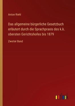 Das allgemeine bürgerliche Gesetzbuch erläutert durch die Sprachpraxis des k.k. obersten Gerichtshofes bis 1879