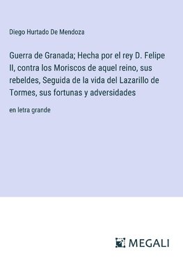 Guerra de Granada; Hecha por el rey D. Felipe II, contra los Moriscos de aquel reino, sus rebeldes, Seguida de la vida del Lazarillo de Tormes, sus fortunas y adversidades