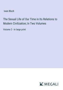 The Sexual Life of Our Time in Its Relations to Modern Civilization; In Two Volumes