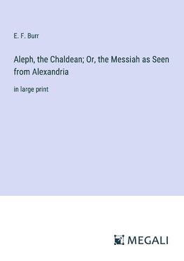 Aleph, the Chaldean; Or, the Messiah as Seen from Alexandria