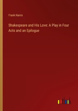 Shakespeare and His Love: A Play in Four Acts and an Epilogue