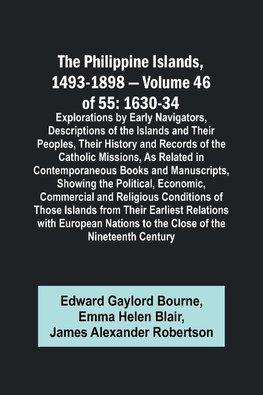 The Philippine Islands, 1493-1898 - Volume 46 of 55 1630-34 Explorations by Early Navigators, Descriptions of the Islands and Their Peoples, Their History and Records of the Catholic Missions, As Related in Contemporaneous Books and Manuscripts, Showing t