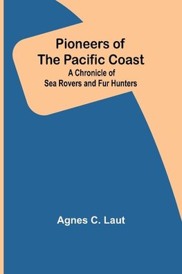 Pioneers of the Pacific Coast ; A Chronicle of Sea Rovers and Fur Hunters