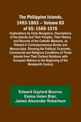 The Philippine Islands, 1493-1803 - Volume 03 of 55; 1569-1576; Explorations by Early Navigators, Descriptions of the Islands and Their Peoples, Their History and Records of the Catholic Missions, as Related in Contemporaneous Books and Manuscripts, Showi