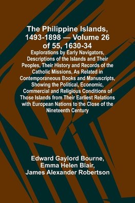 The Philippine Islands, 1493-1898 - Volume 26 of 55 1630-34 Explorations by Early Navigators, Descriptions of the Islands and Their Peoples, Their History and Records of the Catholic Missions, As Related in Contemporaneous Books and Manuscripts, Showing t