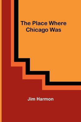 The Place Where Chicago Was