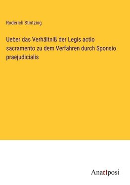 Ueber das Verhältniß der Legis actio sacramento zu dem Verfahren durch Sponsio praejudicialis