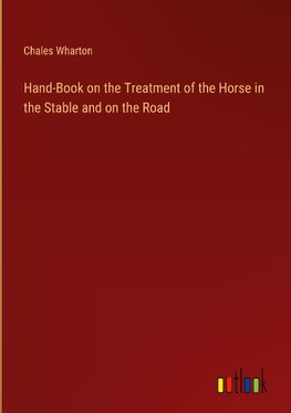 Hand-Book on the Treatment of the Horse in the Stable and on the Road