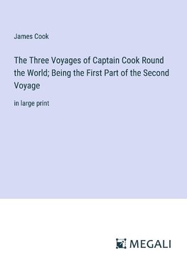 The Three Voyages of Captain Cook Round the World; Being the First Part of the Second Voyage