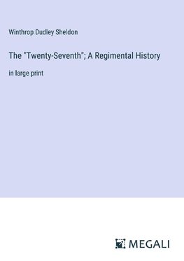 The "Twenty-Seventh"; A Regimental History