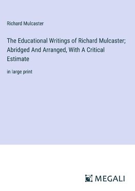 The Educational Writings of Richard Mulcaster; Abridged And Arranged, With A Critical Estimate