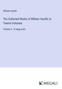 The Collected Works of William Hazlitt; In Twelve Volumes