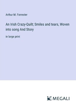 An Irish Crazy-Quilt; Smiles and tears, Woven into song And Story