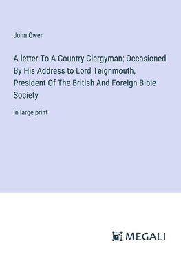 A letter To A Country Clergyman; Occasioned By His Address to Lord Teignmouth, President Of The British And Foreign Bible Society