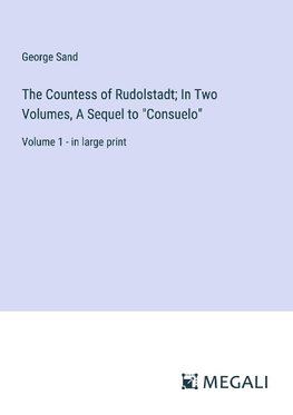 The Countess of Rudolstadt; In Two Volumes, A Sequel to "Consuelo"