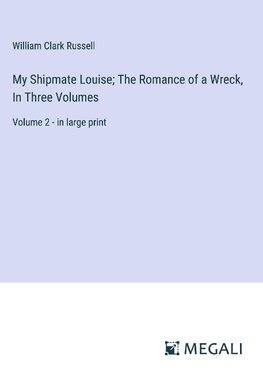 My Shipmate Louise; The Romance of a Wreck, In Three Volumes