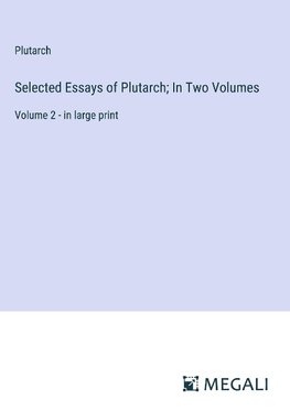 Selected Essays of Plutarch; In Two Volumes