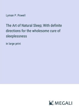 The Art of Natural Sleep; With definite directions for the wholesome cure of sleeplessness