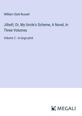 Jilted!; Or, My Uncle's Scheme, A Novel, In Three Volumes