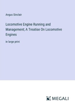 Locomotive Engine Running and Management; A Treatise On Locomotive Engines