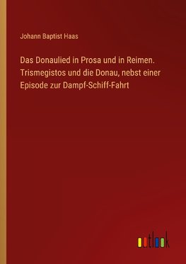 Das Donaulied in Prosa und in Reimen. Trismegistos und die Donau, nebst einer Episode zur Dampf-Schiff-Fahrt