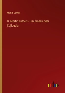 D. Martin Luther's Tischreden oder Colloquia