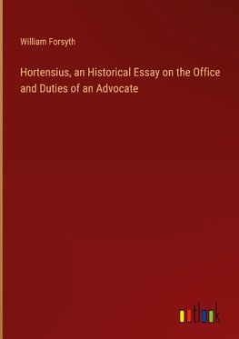 Hortensius, an Historical Essay on the Office and Duties of an Advocate