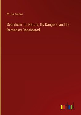 Socialism: Its Nature, Its Dangers, and Its Remedies Considered