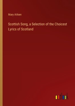 Scottish Song, a Selection of the Choicest Lyrics of Scotland