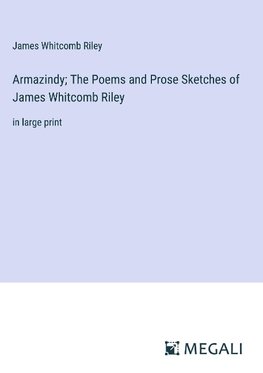 Armazindy; The Poems and Prose Sketches of James Whitcomb Riley