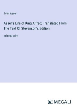 Asser's Life of King Alfred; Translated From The Text Of Stevenson¿s Edition