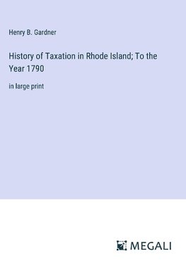 History of Taxation in Rhode Island; To the Year 1790