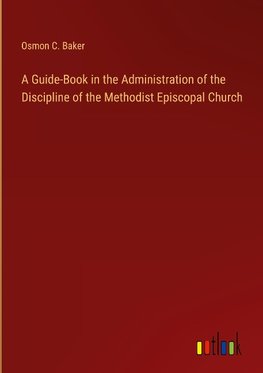 A Guide-Book in the Administration of the Discipline of the Methodist Episcopal Church