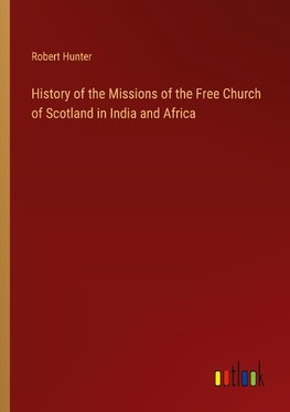 History of the Missions of the Free Church of Scotland in India and Africa