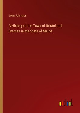 A History of the Town of Bristol and Bremen in the State of Maine