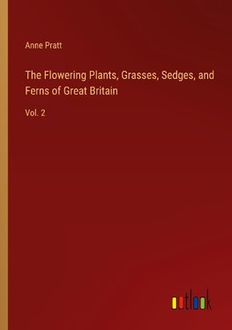 The Flowering Plants, Grasses, Sedges, and Ferns of Great Britain