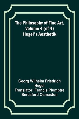 The Philosophy of Fine Art, volume 4 (of 4) ; Hegel's Aesthetik