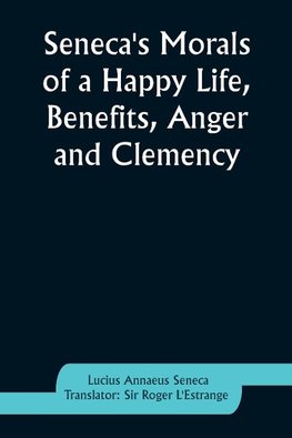 Seneca's Morals of a Happy Life, Benefits, Anger and Clemency