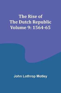 The Rise of the Dutch Republic - Volume 9