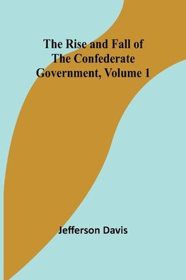 The Rise and Fall of the Confederate Government, Volume 1