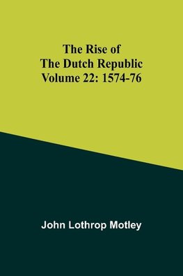 The Rise of the Dutch Republic - Volume 22