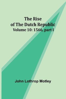 The Rise of the Dutch Republic - Volume 10